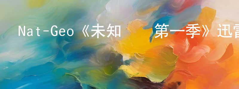 查松林發布Nat-Geo《未知邊緣第一季》迅雷下載/在線觀看/百度云-選秀/綜藝-美劇天堂